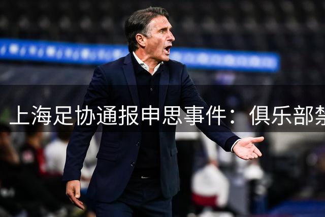 上海足协通报申思事件：俱乐部禁止注册新球员6个月 罚款2万
