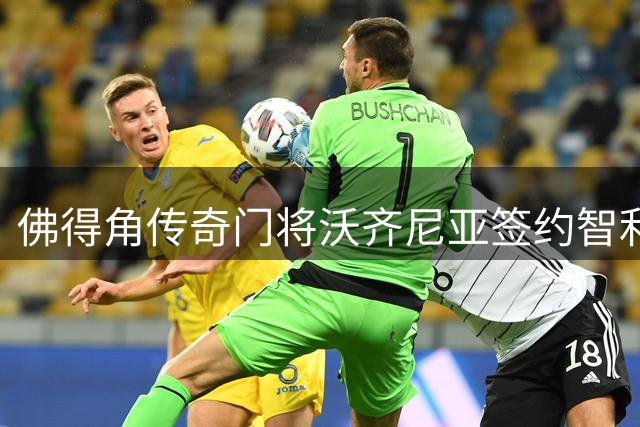佛得角传奇门将沃齐尼亚签约智利豪门科洛科洛