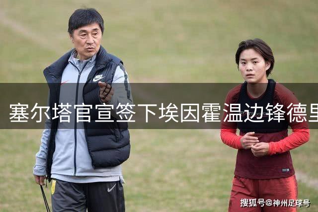 塞尔塔官宣签下埃因霍温边锋德里乌赫
