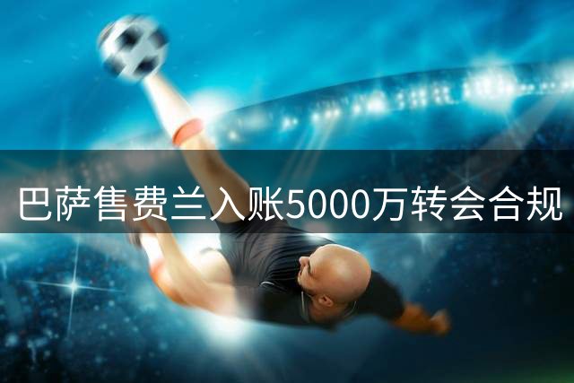 巴萨售费兰入账5000万转会合规