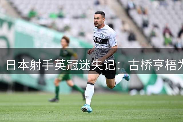 日本射手英冠迷失记：古桥亨梧为何在伯明翰沦为"另类符号"？
