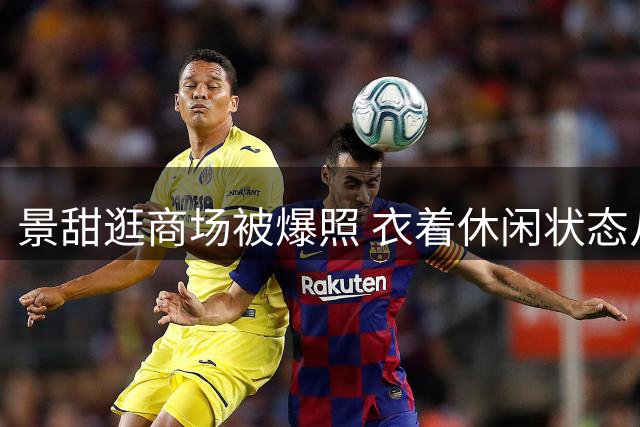 景甜逛商场被爆照 衣着休闲状态从容引关注