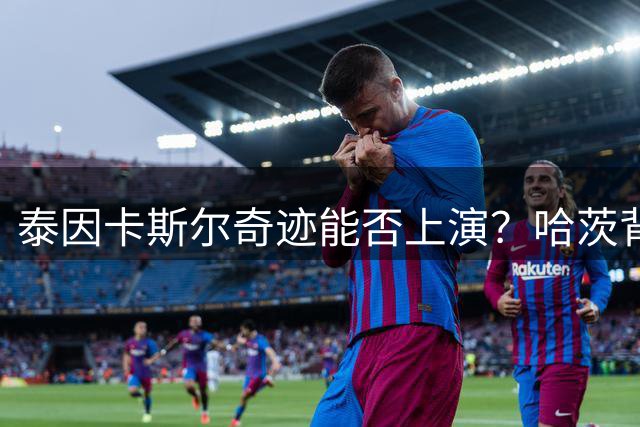 泰因卡斯尔奇迹能否上演？哈茨背水一战迎战格拉茨风暴