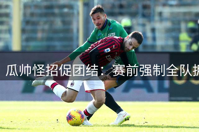 瓜帅怪招促团结：赛前强制全队拥抱5秒引球员困惑