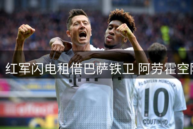 红军闪电租借巴萨铁卫 阿劳霍空降英超引发连锁反应