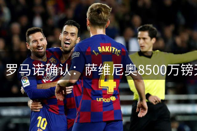 罗马诺确认：萨维尼奥8500万镑天价转会热刺 体检在即