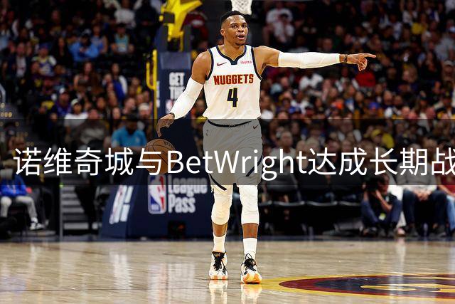 诺维奇城与BetWright达成长期战略合作，创新足球赞助新模式