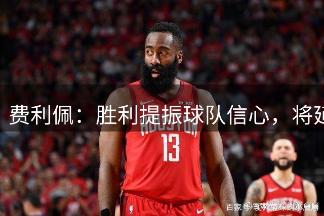 费利佩：胜利提振球队信心，将延续良好竞技状态
