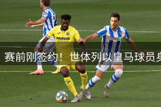 赛前刚签约！世体列以皇马球员身份夺世界杯的球员，库库是第12人