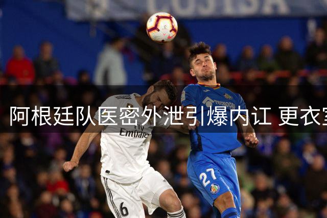 阿根廷队医密外泄引爆内讧 更衣室信任危机致世界杯功亏一篑