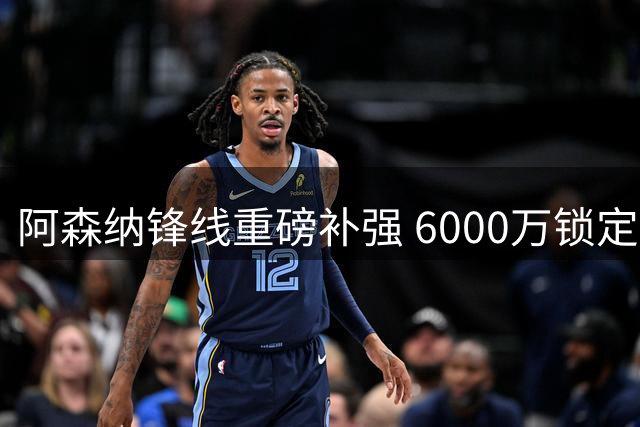 阿森纳锋线重磅补强 6000万锁定意甲金靴