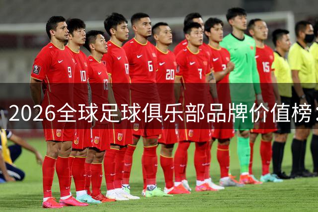 2026全球足球俱乐部品牌价值榜：皇马蝉联三连冠
