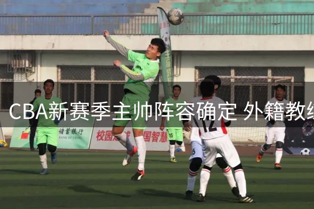 CBA新赛季主帅阵容确定 外籍教练占比创新高